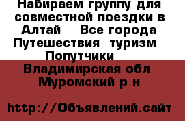 Набираем группу для совместной поездки в Алтай. - Все города Путешествия, туризм » Попутчики   . Владимирская обл.,Муромский р-н